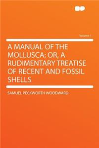 A Manual of the Mollusca; Or, a Rudimentary Treatise of Recent and Fossil Shells Volume 1