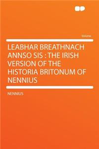 Leabhar Breathnach Annso Sis: The Irish Version of the Historia Britonum of Nennius