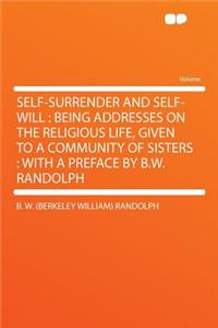 Self-Surrender and Self-Will: Being Addresses on the Religious Life, Given to a Community of Sisters: With a Preface by B.W. Randolph