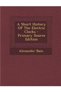 A Short History of the Electric Clocks - Primary Source Edition