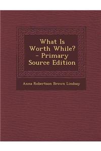 What Is Worth While? - Primary Source Edition