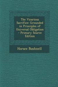 The Vicarious Sacrifice: Grounded in Principles of Universal Obligation - Primary Source Edition: Grounded in Principles of Universal Obligation - Primary Source Edition