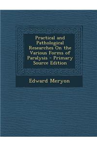 Practical and Pathological Researches on the Various Forms of Paralysis