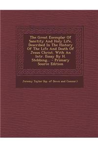 The Great Exemplar of Sanctity and Holy Life, Described in the History of the Life and Death of Jesus Christ. with an Intr. Essay by H. Stebbing... -