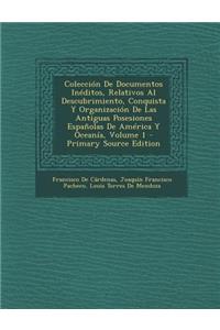 Coleccion de Documentos Ineditos, Relativos Al Descubrimiento, Conquista y Organizacion de Las Antiguas Posesiones Espanolas de America y Oceania, Volume 1 - Primary Source Edition