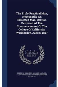 The Truly Practical Man, Necessarily An Educated Man. Oration Delivered At The Commencement Of The College Of California, Wednesday, June 5, 1867