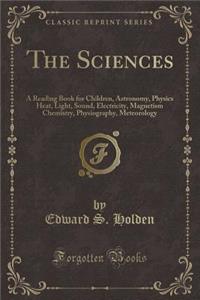 The Sciences: A Reading Book for Children, Astronomy, Physics Heat, Light, Sound, Electricity, Magnetism Chemistry, Physiography, Me