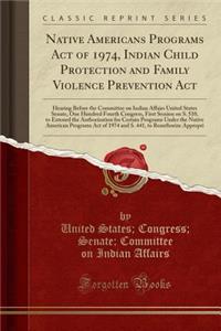 Native Americans Programs Act of 1974, Indian Child Protection and Family Violence Prevention ACT: Hearing Before the Committee on Indian Affairs United States Senate, One Hundred Fourth Congress, First Session on S. 510, to Extened the Authorizati