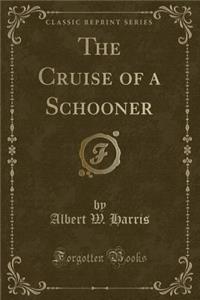 The Cruise of a Schooner (Classic Reprint)