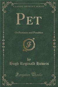 Pet: Or Pastimes and Penalties (Classic Reprint)