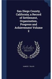 San Diego County, California; A Record of Settlement, Organization, Progress and Achievement Volume 2