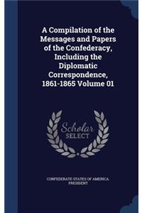 A Compilation of the Messages and Papers of the Confederacy, Including the Diplomatic Correspondence, 1861-1865; Volume 01