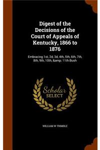 Digest of the Decisions of the Court of Appeals of Kentucky, 1866 to 1876: Embracing 1st, 2d, 3d, 4th, 5th, 6th, 7th, 8th, 9th, 10th, & 11th Bush