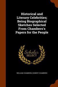 Historical and Literary Celebrities; Being Biographical Sketches Selected From Chambers's Papers for the People