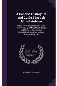 Concise History Of, and Guide Through Mount Auburn: With a Catalogue of Lots Laid Out in That Cemetery; a Map of the Grounds, and Terms of Subscription, Regulations Concerning Visitors, Interments, &c