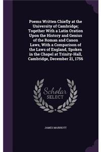 Poems Written Chiefly at the University of Cambridge; Together With a Latin Oration Upon the History and Genius of the Roman and Canon Laws, With a Comparison of the Laws of England, Spoken in the Chapel at Trinity-Hall, Cambridge, December 21, 175