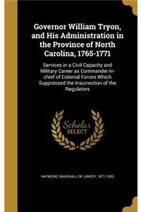 Governor William Tryon, and His Administration in the Province of North Carolina, 1765-1771