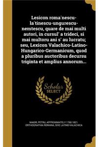 Lesicon Roma Nescu-La Tinescu-Ungurescu-Nemt Escu, Quare de Mai Multi Autori, in Cursul' a Trideci, S I Mai Multoru Ani S' Au Lucratu; Seu, Lexicon Valachico-Latino-Hungarico-Germanicum, Quod a Pluribus Auctoribus Decursu Triginta Et Amplius Annoru