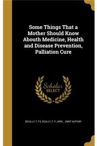 Some Things That a Mother Should Know Abouth Medicine, Health and Disease Prevention, Palliation Cure