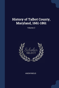 History of Talbot County, Maryland, 1661-1861; Volume 2