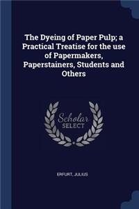 Dyeing of Paper Pulp; a Practical Treatise for the use of Papermakers, Paperstainers, Students and Others