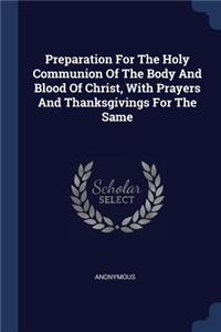 Preparation For The Holy Communion Of The Body And Blood Of Christ, With Prayers And Thanksgivings For The Same