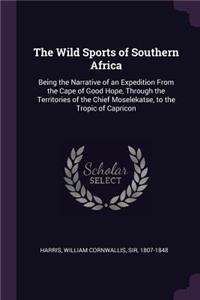 The Wild Sports of Southern Africa: Being the Narrative of an Expedition from the Cape of Good Hope, Through the Territories of the Chief Moselekatse, to the Tropic of Capricon