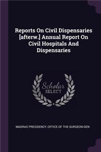 Reports On Civil Dispensaries [afterw.] Annual Report On Civil Hospitals And Dispensaries