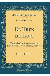 El Tren de Lujo: Zarzuela CÃ³mica En Un Acto, Dividido En Tres Cuadros, En Prosa (Classic Reprint)