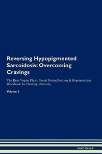 Reversing Hypopigmented Sarcoidosis: Overcoming Cravings the Raw Vegan Plant-Based Detoxification & Regeneration Workbook for Healing Patients. Volume 3