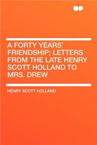 A Forty Years' Friendship; Letters from the Late Henry Scott Holland to Mrs. Drew