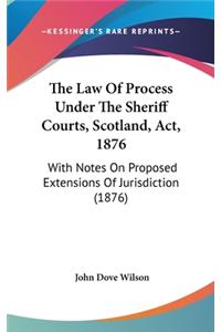 The Law Of Process Under The Sheriff Courts, Scotland, Act, 1876