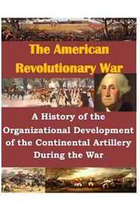 A History of the Organizational Development of the Continental Artillery During the War