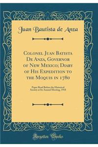 Colonel Juan Batista de Anza, Governor of New Mexico; Diary of His Expedition to the Moquis in 1780
