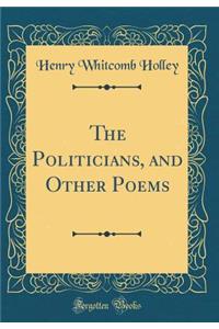 The Politicians, and Other Poems (Classic Reprint)