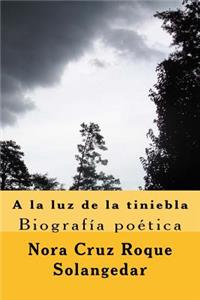 A la luz de la tiniebla, biografia poetica