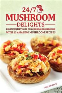 24/7 Mushroom Delights: Delicious Methods for Cooking Mushrooms with 25 Amazing Mushroom Recipes