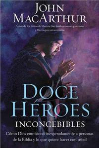 Doce héroes inconcebibles: Cómo comisionó Dios a personas impensadas en la Biblia y lo que quiere hacer con usted