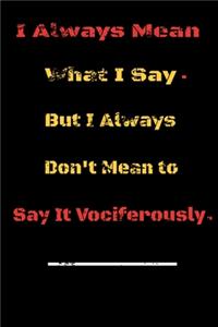 I always Mean what I Say. But I always Don't Mean to Say it vociferously