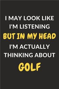 I May Look Like I'm Listening But In My Head I'm Actually Thinking About Golf