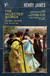 The Selected Works of Henry James, Vol. 03 (of 24): The Aspern Papers; The Real Thing and Other Tales; The Portrait of a Lady