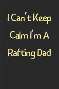I Can't Keep Calm I'm A Rafting Dad