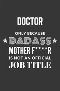 Doctor Only Because Badass Mother F****R Is Not An Official Job Title Notebook