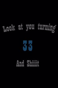 look at you turning 33 and shit Notebook Birthday Gift
