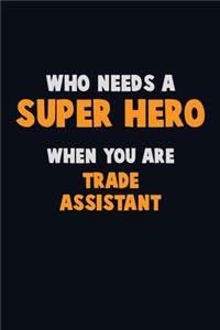 Who Need A SUPER HERO, When You Are Trade Assistant