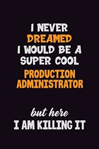 I Never Dreamed I would Be A Super Cool Production administrator But Here I Am Killing It