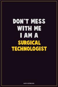Don't Mess With Me, I Am A Surgical Technologist
