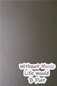 Without Music Life Would B Flat