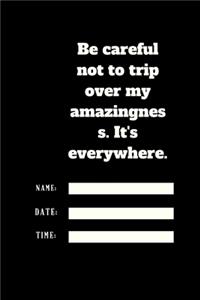 Be careful not to trip over my amazingness. It's everywhere.