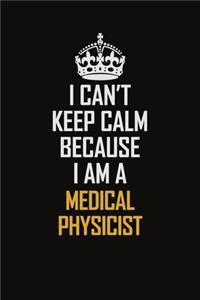 I Can't Keep Calm Because I Am A Medical Physicist